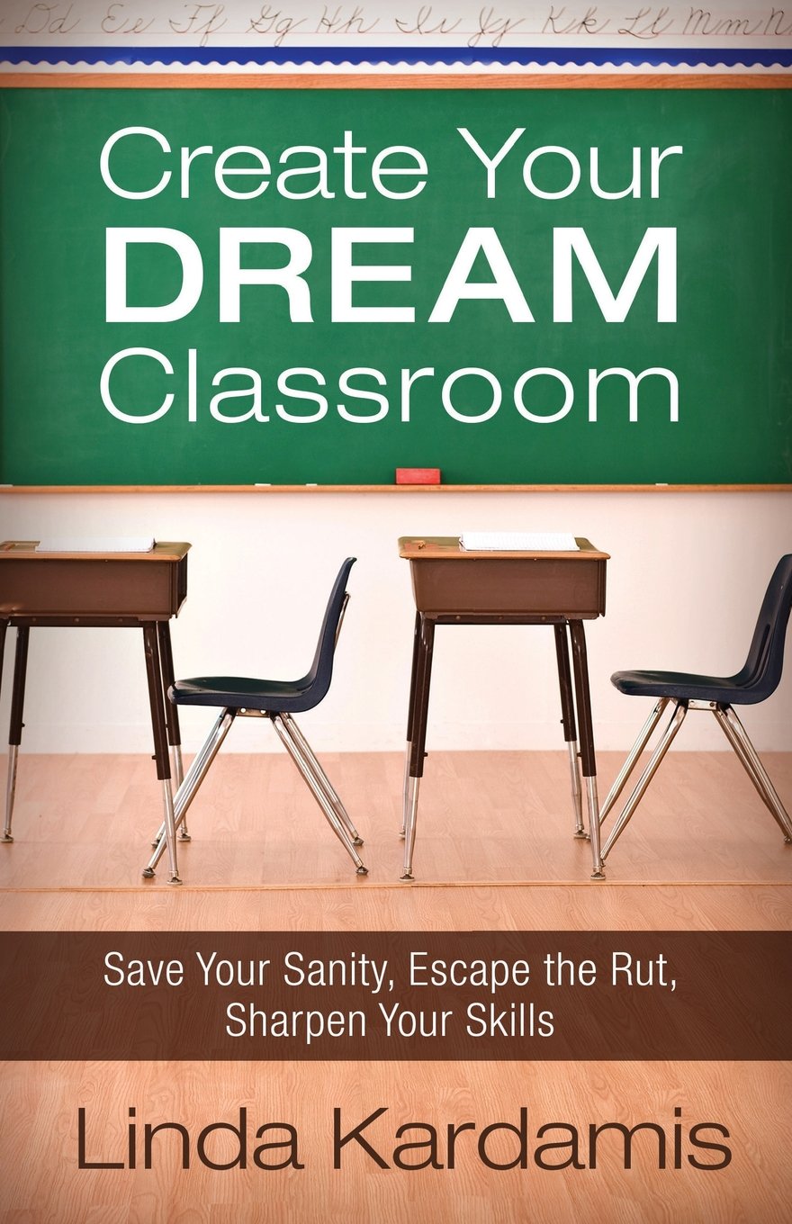 Create Your Dream Classroom: Save Your Sanity, Escape the Rut, Sharpen Your Skil