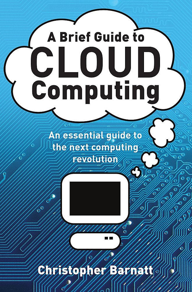 A Brief Guide to Cloud Computing: An essential guide to the next computing revolution. (Brief Histories)