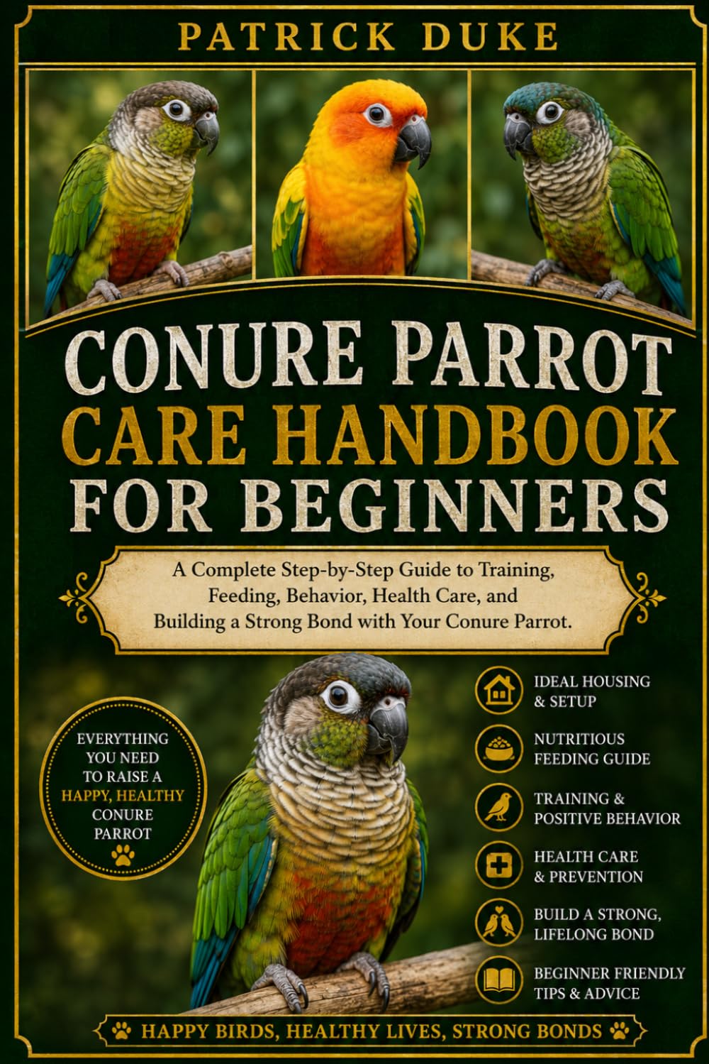 CONURE PARROT CARE HANDBOOK FOR BEGINNERS: A Complete Step-by-Step Guide to Training, Feeding, Behavior, Health Care, and Building a Strong Bond with Your Conure Parrot.