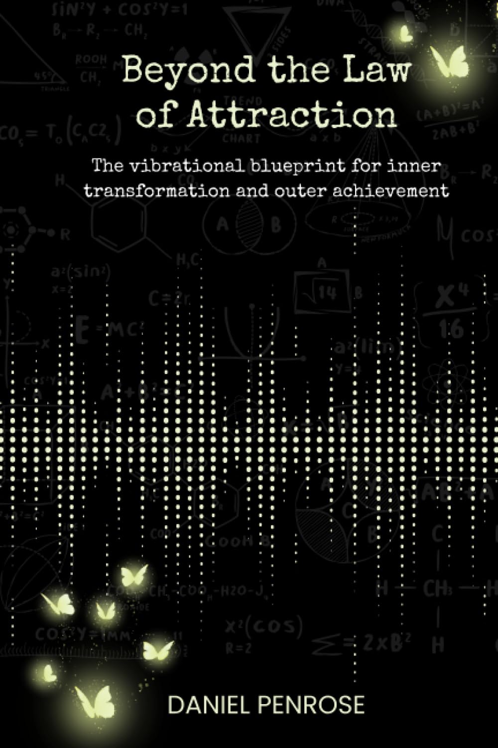 Beyond the Law of Attraction: The vibrational blueprint for inner transformation and outer achievement