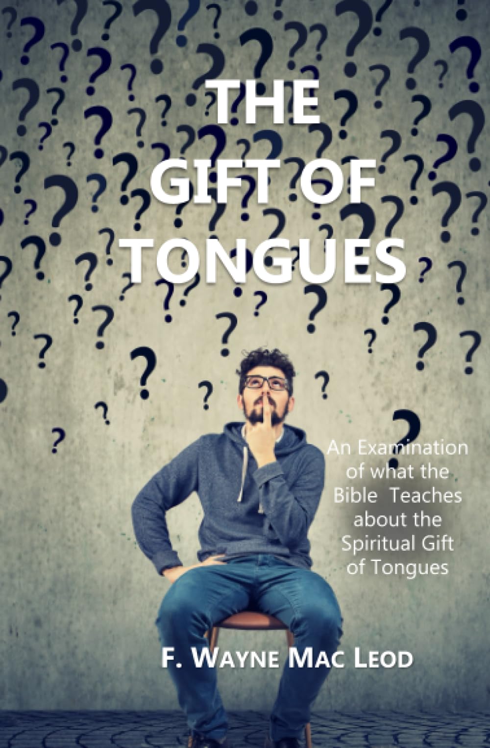 The Gift of Tongues: An Examination of what the Bible Teaches about the Spiritual Gift of Tongues