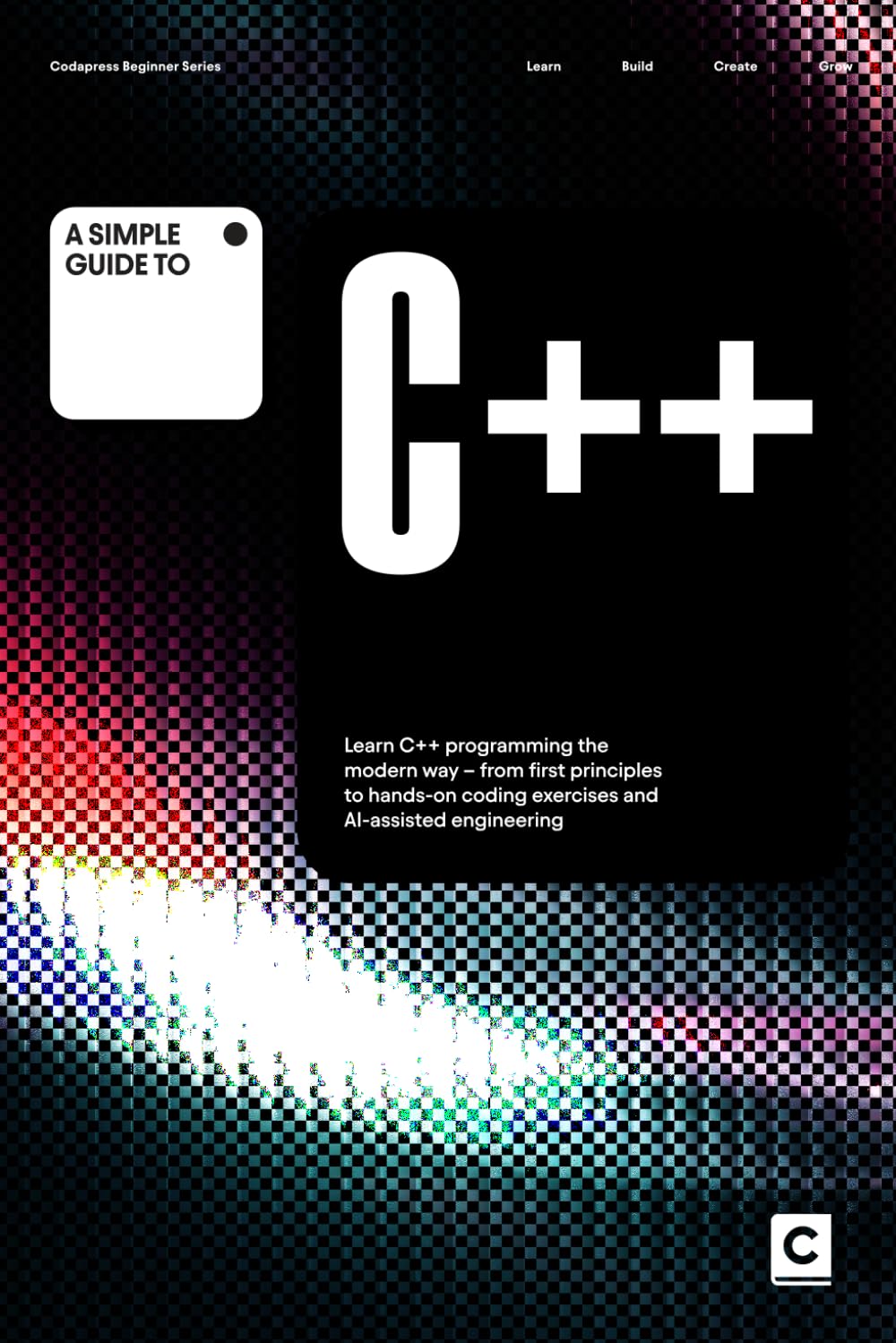 A Simple Guide to C++: Learn C++ programming the modern way – from first principles to hands-on coding exercises and AI-assisted development (Simple ... & Development in an AI-Enabled World)