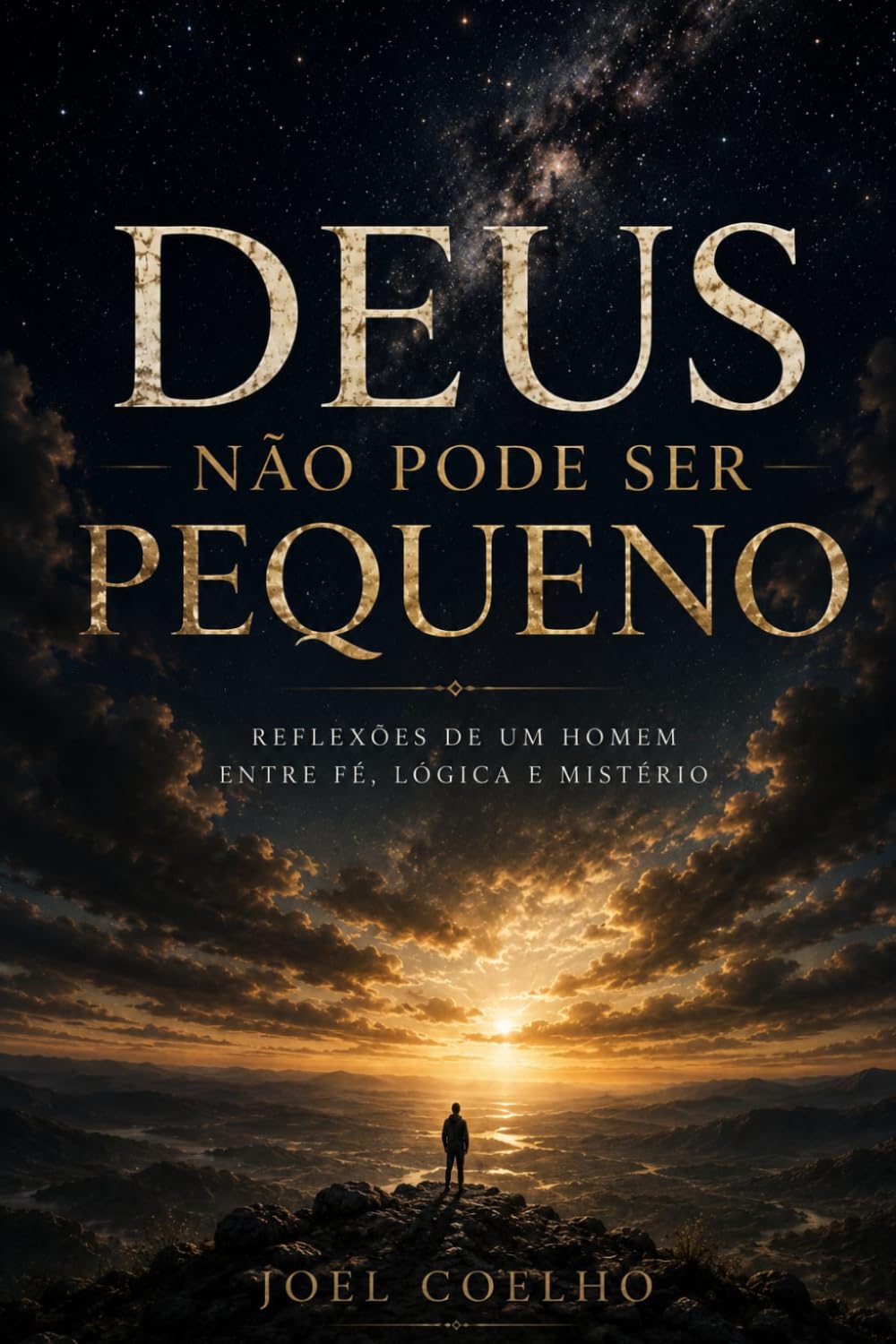 DEUS NÃO PODE SER PEQUENO: Reflexões de um homem entre fé, lógica e mistério