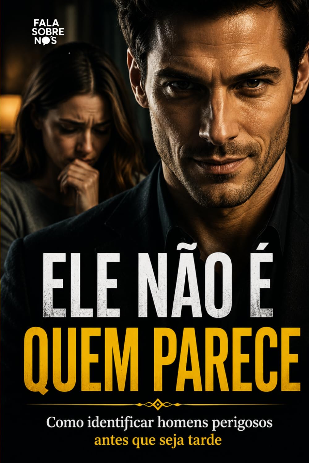 Ele Não é Quem Parece: Como identificar homens perigosos antes que seja tarde