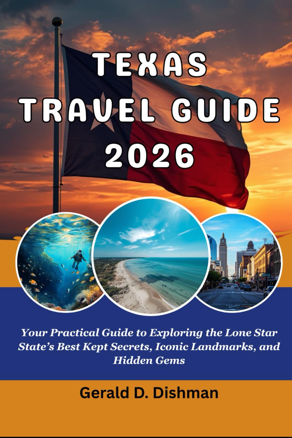 TEXAS TRAVEL GUIDE 2026: Your Practical Guide to Exploring the Lone Star State’s Best Kept Secrets, Iconic Landmarks, and Hidden Gems