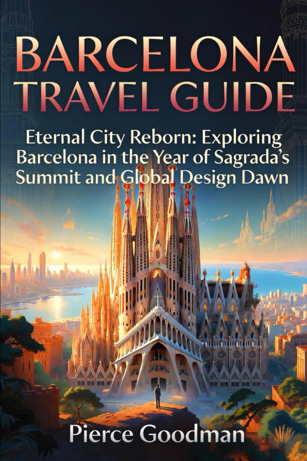 Barcelona Travel Guide 2026-2027: Eternal City Reborn: Exploring Barcelona in the Year of Sagrada's Summit and Global Design Dawn