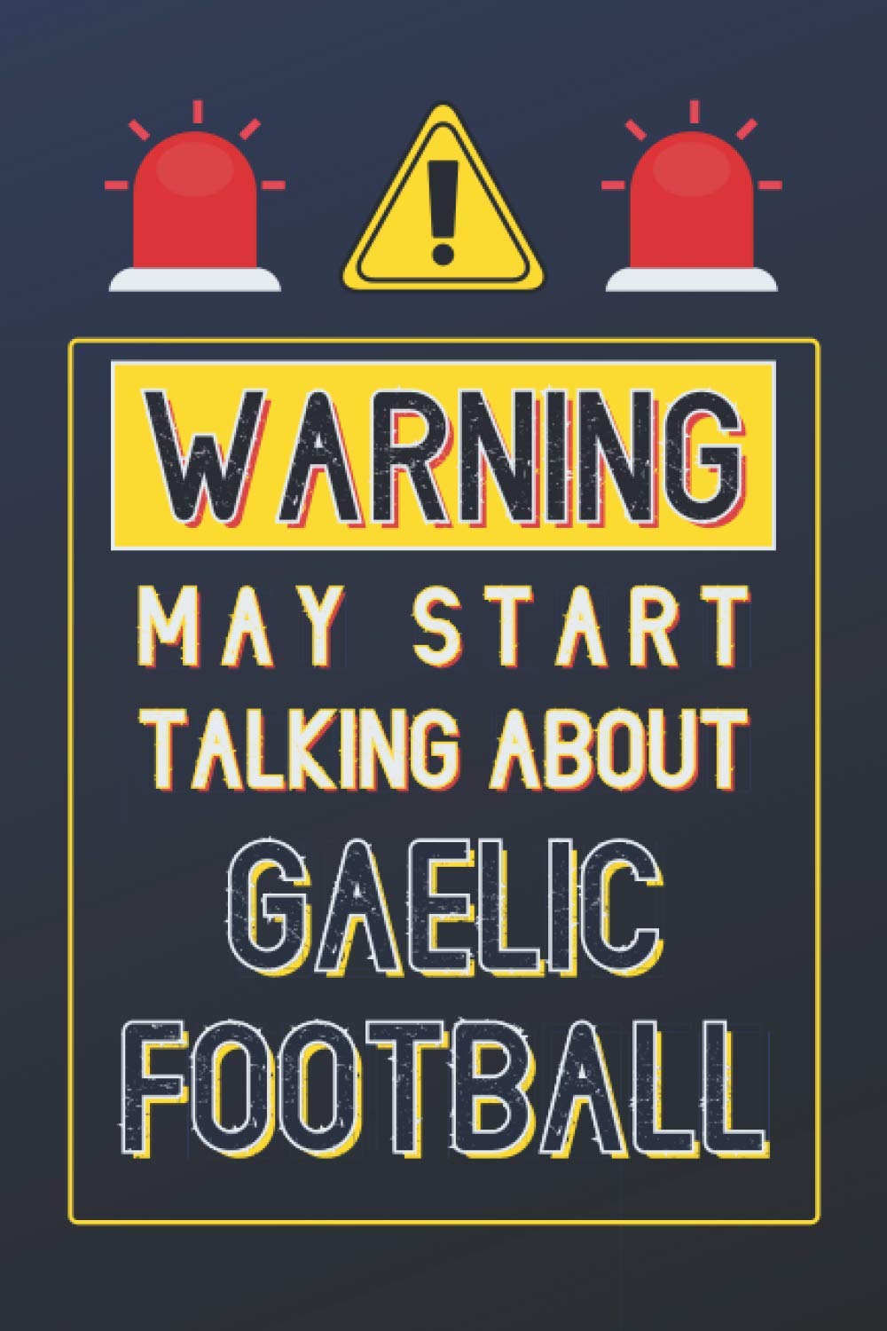 Warning May Start Talking About Gaelic Football!: Gaelic Football Gifts: Personalised Notebook or Journal: Blank Lined Paperback Book Gift