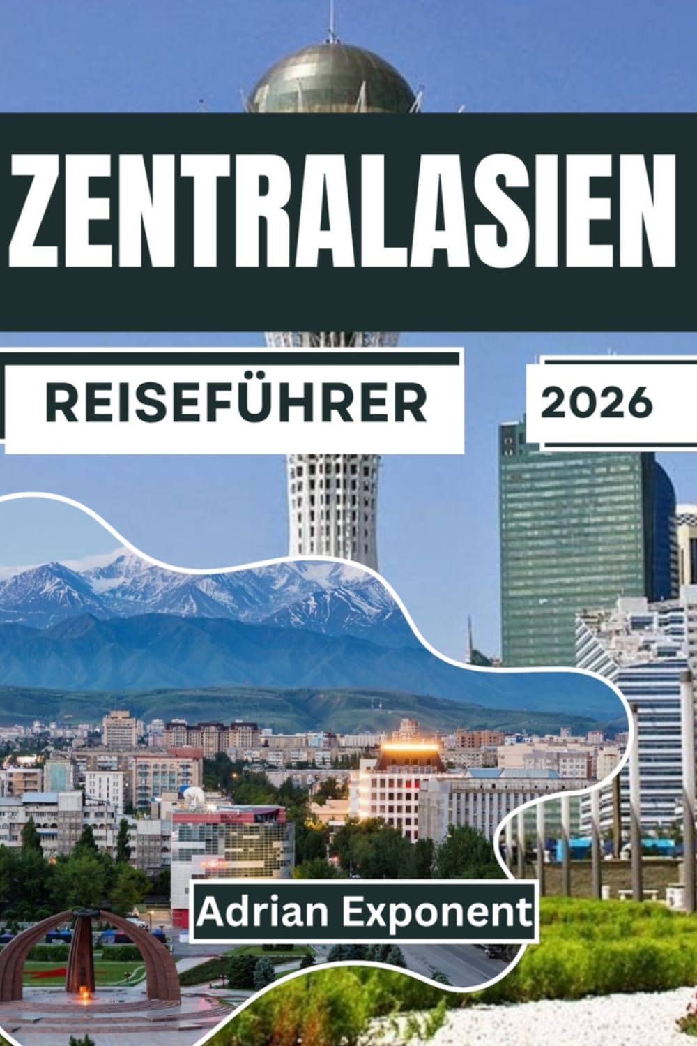 Zentralasien Reiseführer 2026: Ihr umfassender Reiseführer für Kasachstan, Kirgisistan, Tadschikistan, Turkmenistan und Usbekistan | Insider-Tipps, ... und Geheimtipps für Erstbesucher