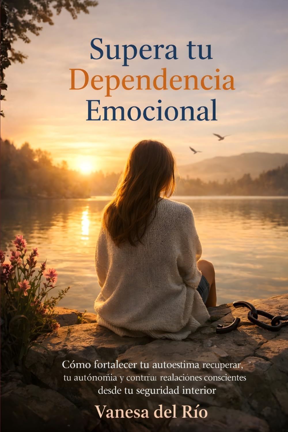 Supera tu Dependencia Emocional: Cómo fortalecer tu autoestima, recuperar tu autonomía y construir relaciones conscientes desde tu seguridad interior