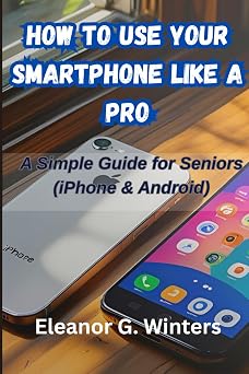 How to Use Your Smartphone Like a Pro A Simple Guide for Seniors iPhone & Android