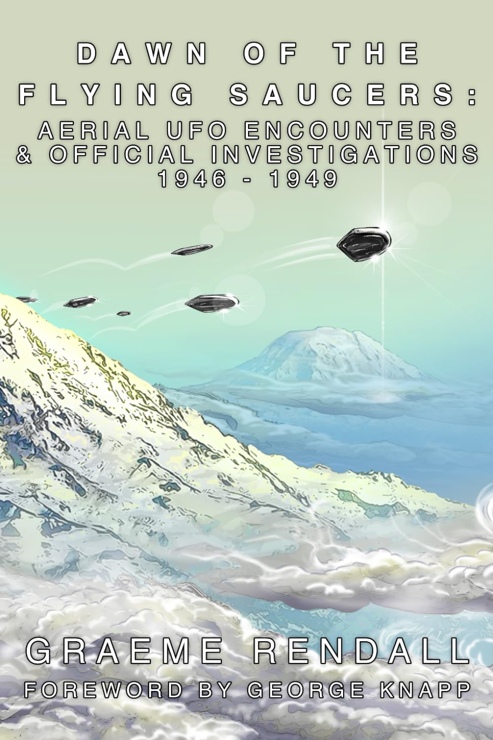 Dawn of the Flying Saucers: Aerial UFO Encounters & Official Investigations 1946-1949