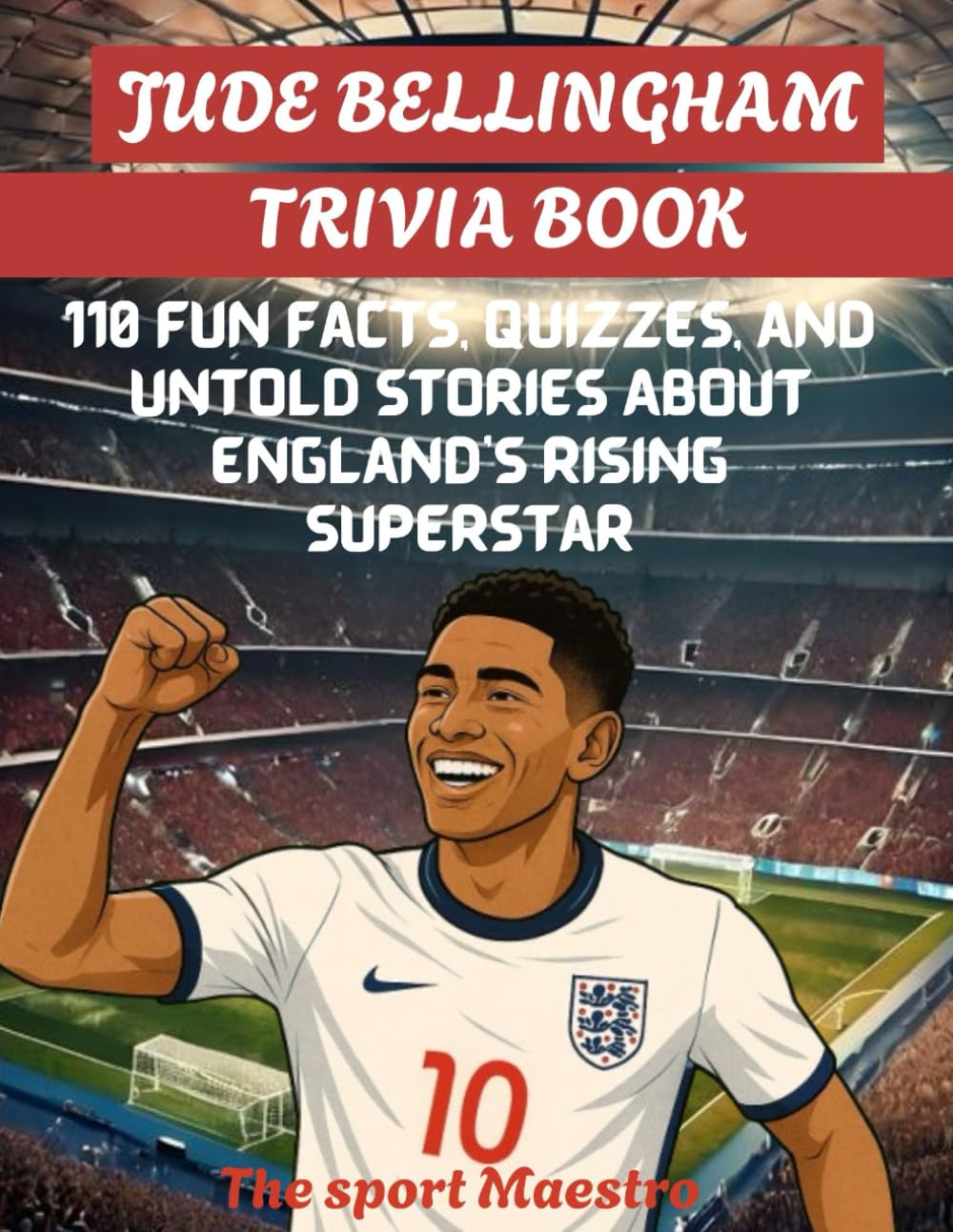 Jude Bellingham Trivia Book: 110 Fun Facts, Quizzes, and Untold Stories About England’s Rising Superstar