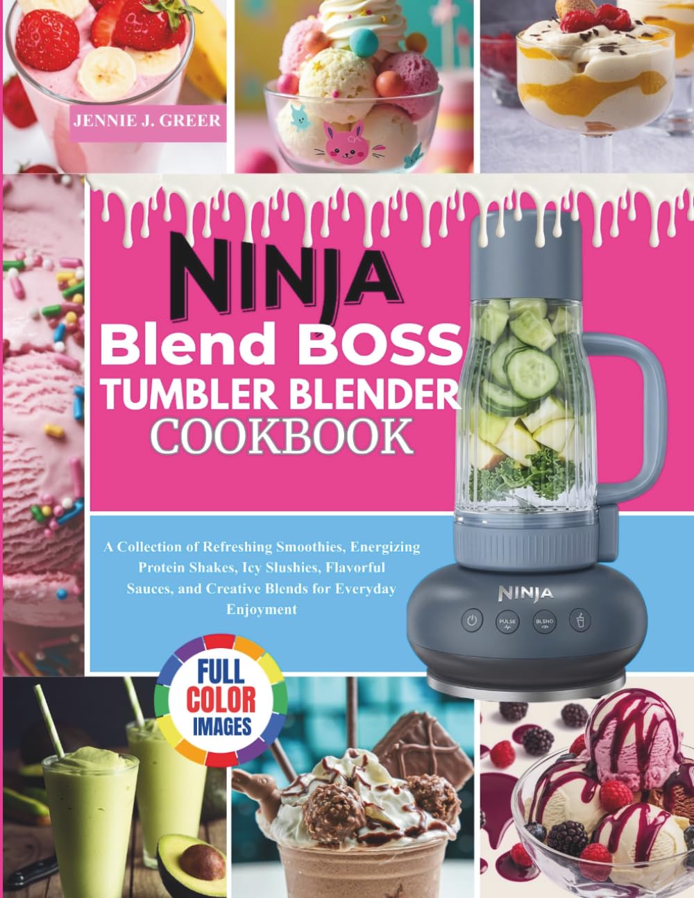 Ninja Blendboss Tumbler Blender Cookbook: A Collection of Refreshing Smoothies, Energizing Protain Shakes, Icy Slushies, Flavorful Sauces, and Creative Blends for Everyday Enjoyment