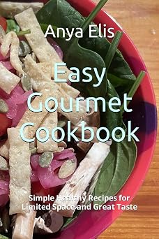 Easy Gourmet Cookbook Simple Healthy Recipes for Limited Space and Great Taste
