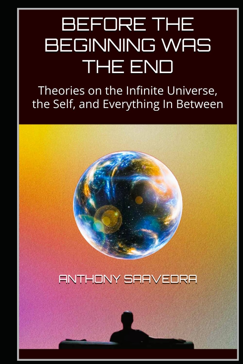 BEFORE THE BEGINNING WAS THE END: Theories on the Infinite Universe, the Self, and Everything In Between