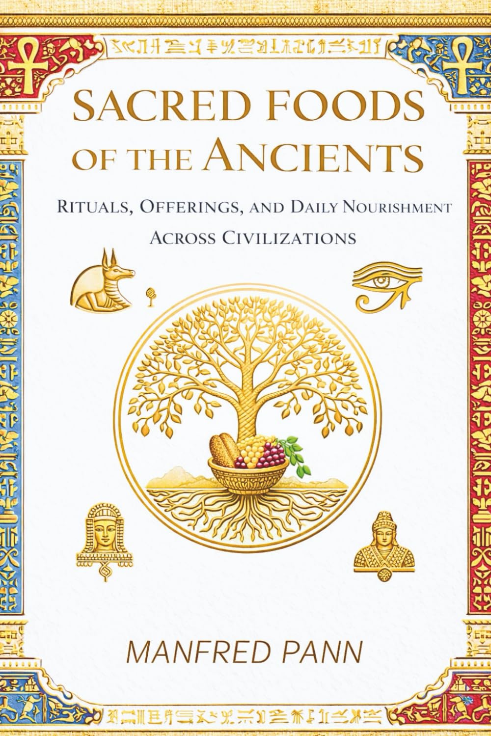 Sacred Foods of the Ancients: Rituals, Offerings, and Daily Nourishment Across Civilizations (Wisdom of the Ancients: A Manfred Pann Series)