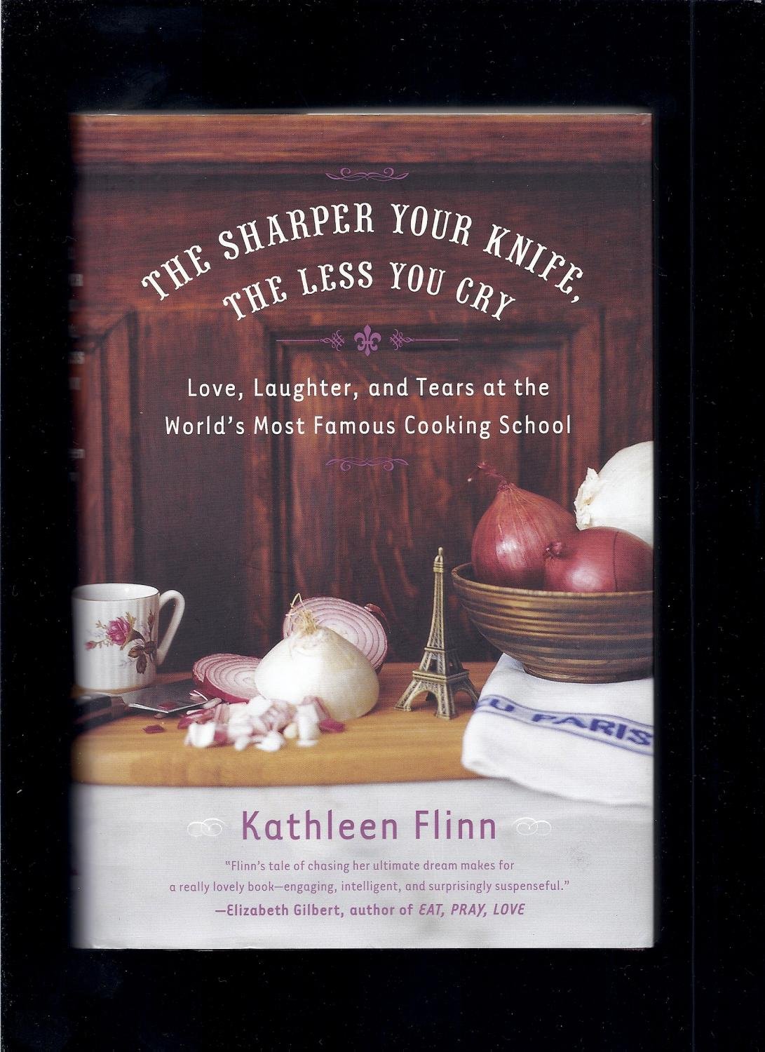 The Sharper Your Knife, the Less You Cry: Love, Laughter, and Tears at the World's Most Famous Cooking School