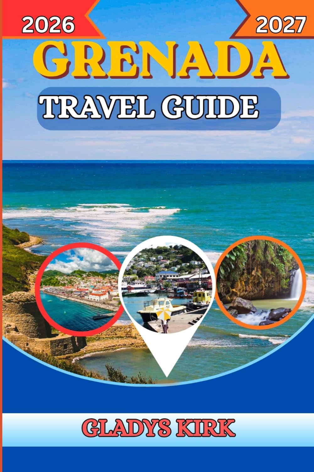 GRENADA TRAVEL GUIDE 2026-2027: Discover Pristine Beaches, Hidden Waterfalls, Island Adventures, Cultural Treasures, and Insider Tips for an Unforgettable Escape