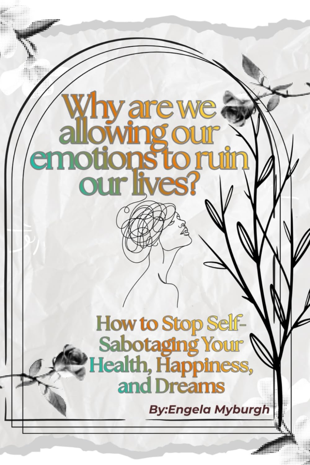 Why are we allowing our emotions to ruin our lives: How to stop self-sabotaging your health, happiness and dreams