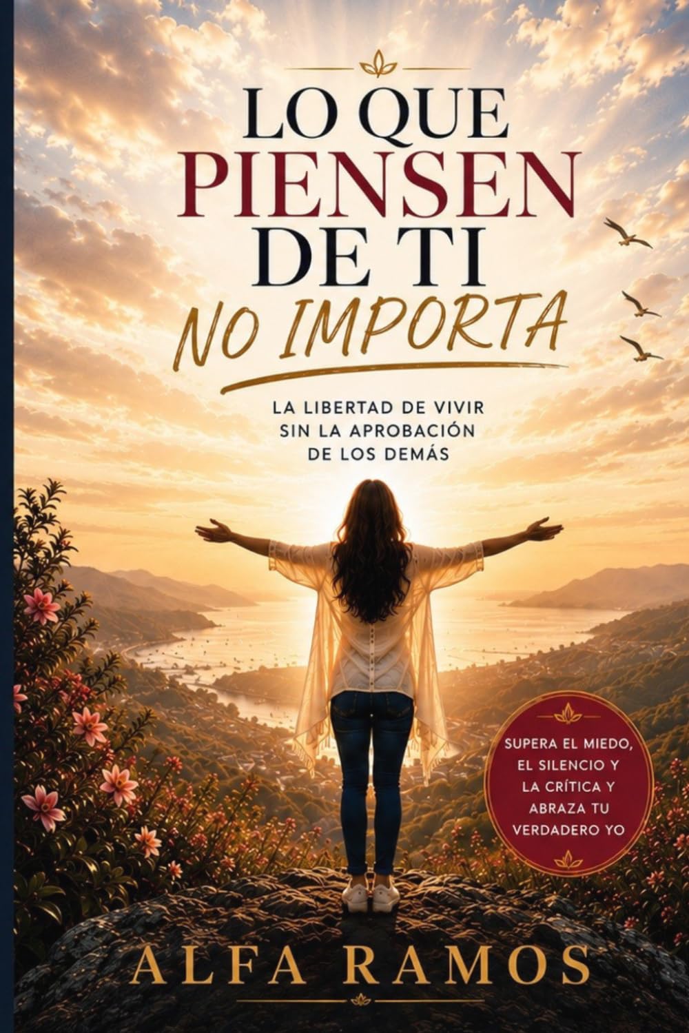 LO QUE PIENSEN DE TI NO IMPORTA: La Libertad de Vivir Sin la Aprobación de los Demás