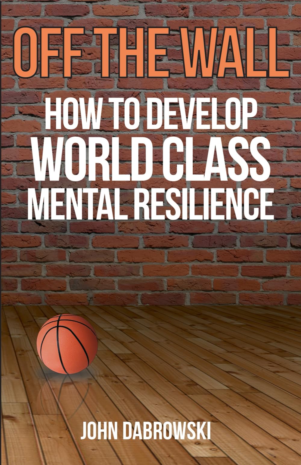 Off The Wall: How to Develop World Class Mental Resilience