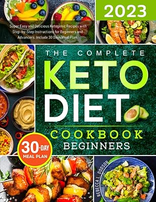 The Complete Keto Diet Cookbook 2023: Super Easy and Delicious Ketogenic Recipes with Step-by-Step Instructions for Beginn...
