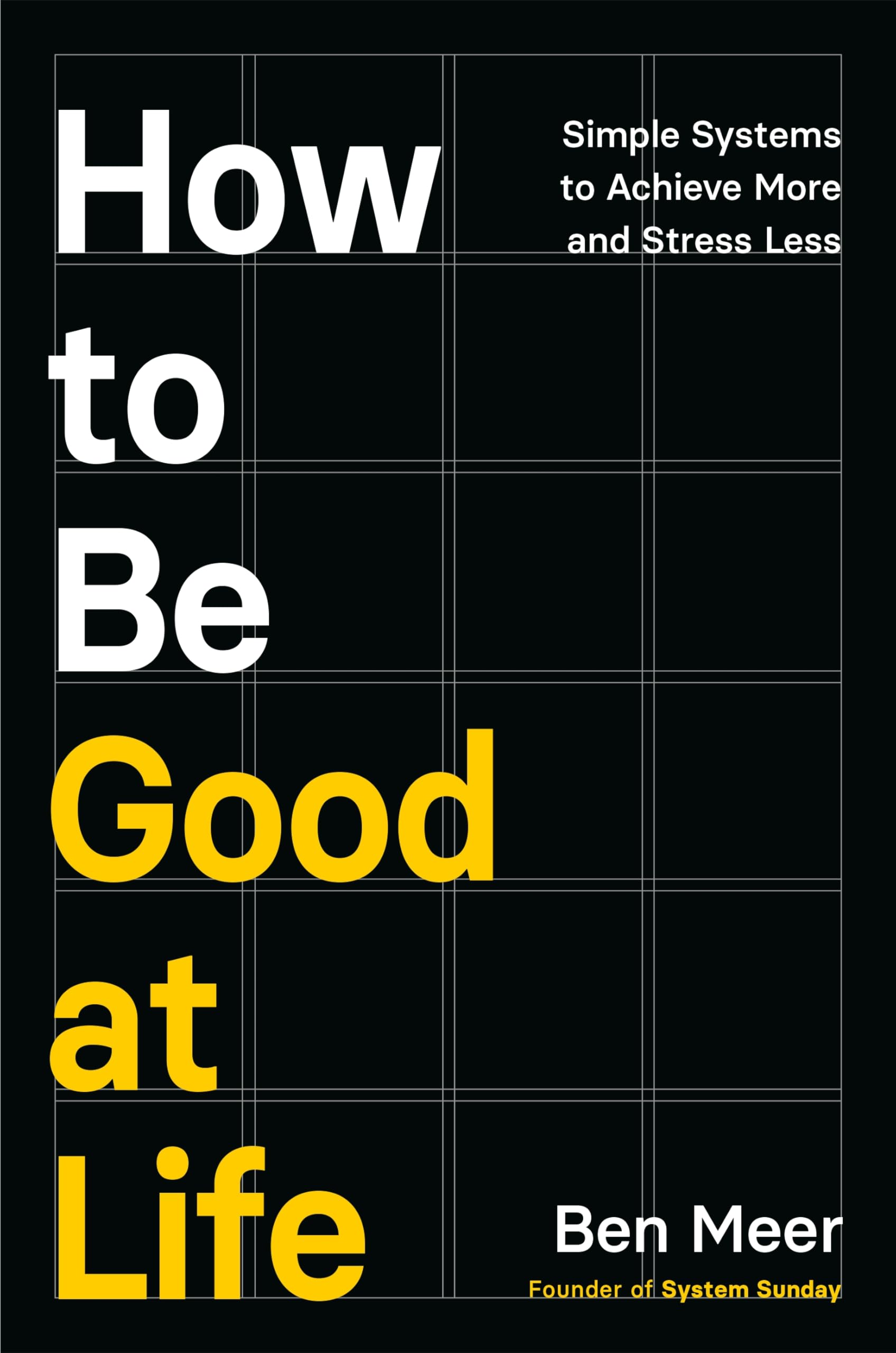 How to Be Good at Life: Simple Systems to Achieve More and Stress Less