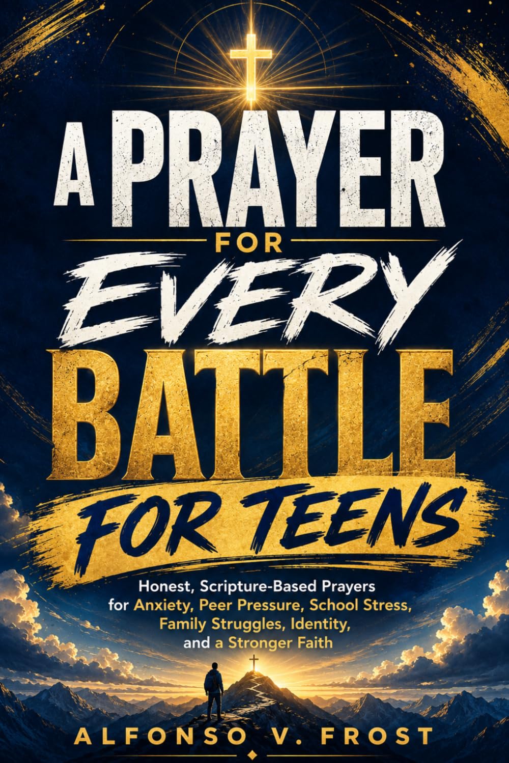 A Prayer For Every Battle For Teens: Honest, Scripture-Based Prayers for Anxiety, Peer pressure, School Stress, Family Struggles, Identity, and a Stronger Faith