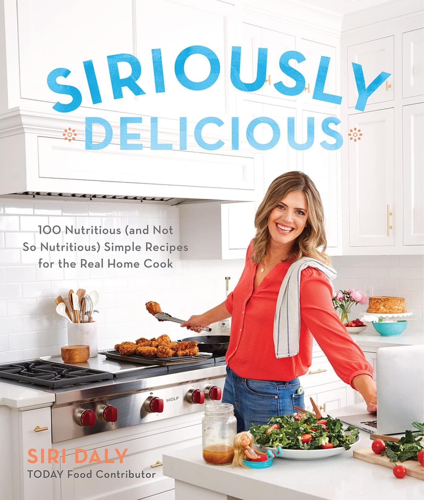 Siriously Delicious: 100 Nutritious (and Not So Nutritious) Simple Recipes for the Real Home Cook Paperback – April 17, 2018