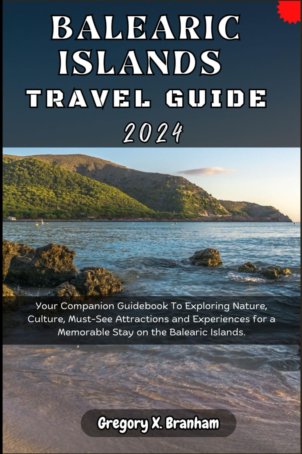 Balearic Islands Travel Guide 2024: Your Companion Guidebook To Exploring Nature, Culture, Must-See Attractions and Experiences for a Memorable Stay on the Balearic Islands.
