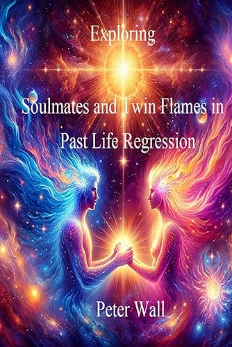 Exploring Soulmates and Twin Flames in Past Life Regression (Hypnotherapy Books By Peter Wall)