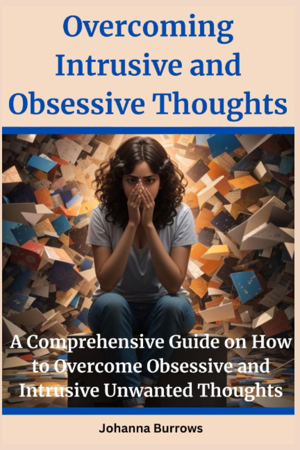 Overcoming Intrusive and Obsessive Thoughts: A Comprehensive Guide on How to Overcome Obsessive and Intrusive Unwanted Thoughts