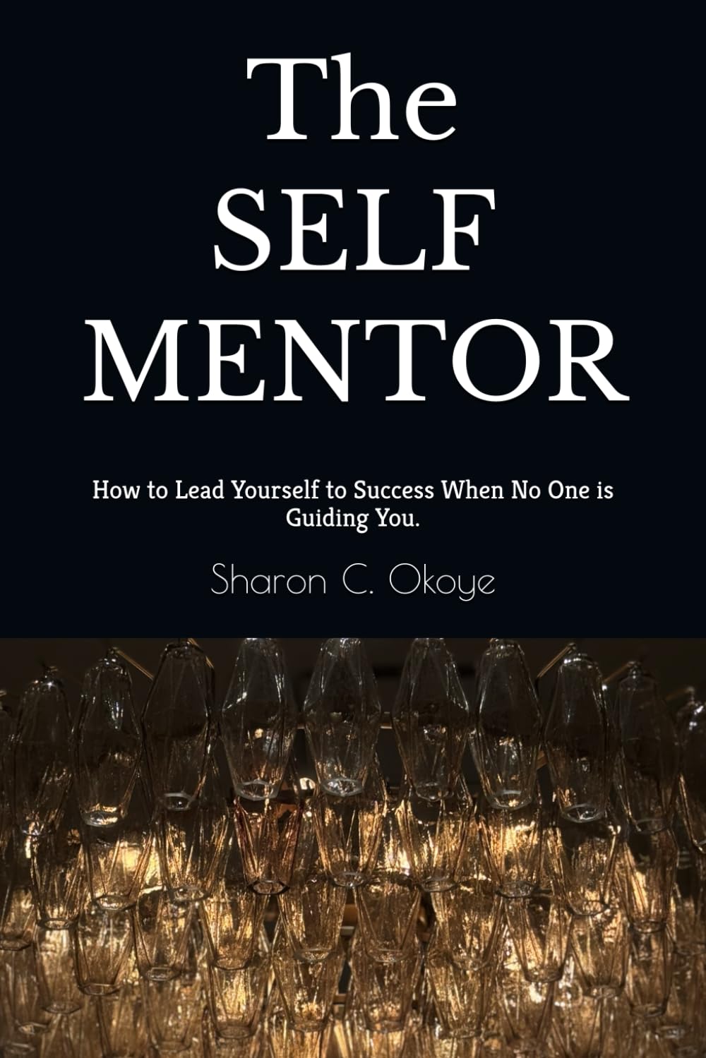 The SELF MENTOR: How to Lead Yourself to Success When No One is Guiding You.
