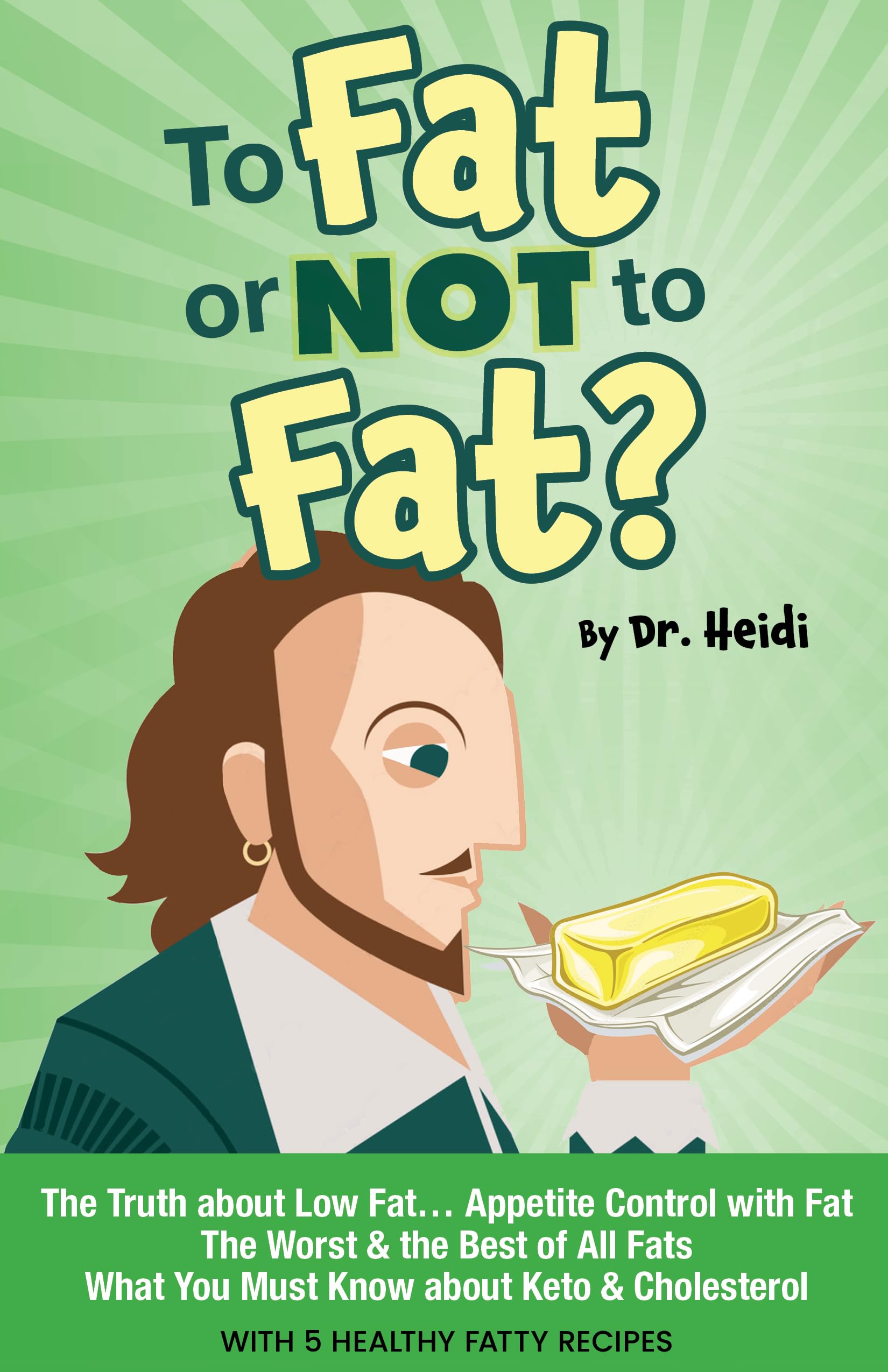 To Fat or Not to Fat? : The Truth about Low Fat, Appetite Control with Fat, the Worst & the Best of All Fats, What You Must Know about Keto & Cholesterol...with 5 Healthy Fatty Recipes