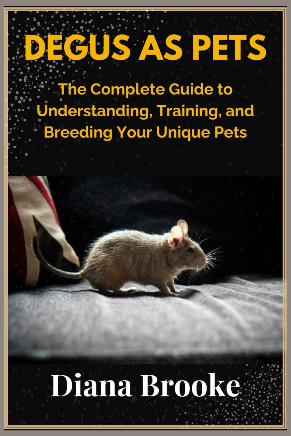 Degus as pets: The complete guide to understanding, training and breeding your unique pets
