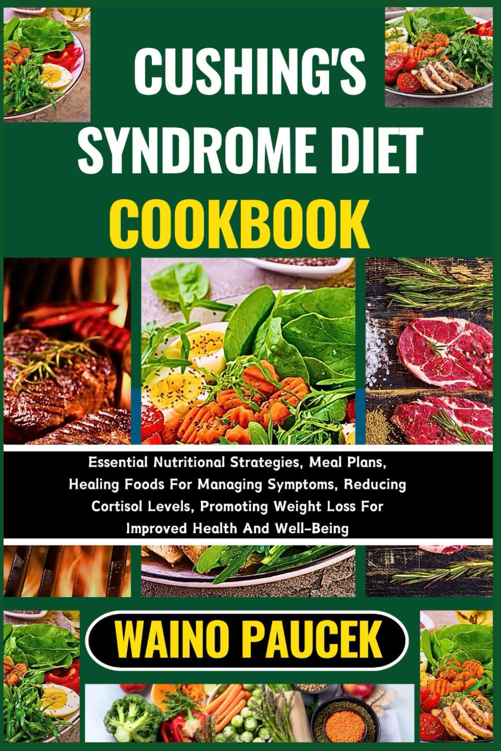 CUSHING'S SYNDROME DIET COOKBOOK: Essential Nutritional Strategies, Meal Plans, Healing Foods For Managing Symptoms, Reducing Cortisol Levels, Promoting Weight Loss For Improved Health And Well-Being