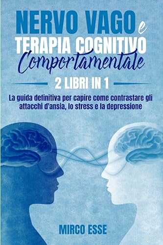 NERVO VAGO E TERAPIA COGNITIVO COMPORTAMENTALE: 2 LIBRI IN 1: La guida definitiva per capire come contrastare gli attacchi d'ansia, lo stress e la depressione.