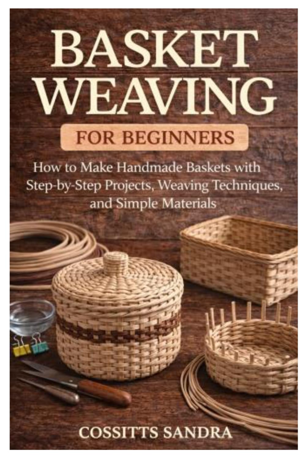 Basket Weaving for Beginners: How to Make Handmade Baskets with Step-by-Step Projects, Weaving Techniques, and Simple Materials