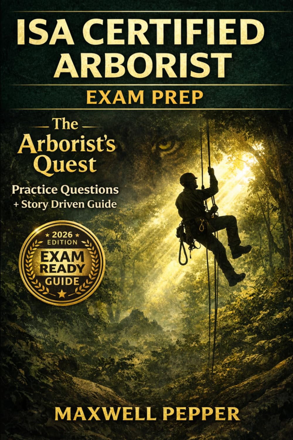 ISA Certified Arborist Exam Prep: The Arborist’s Quest: A Story-Driven Guide to Pass Through the Laws of the Jungle