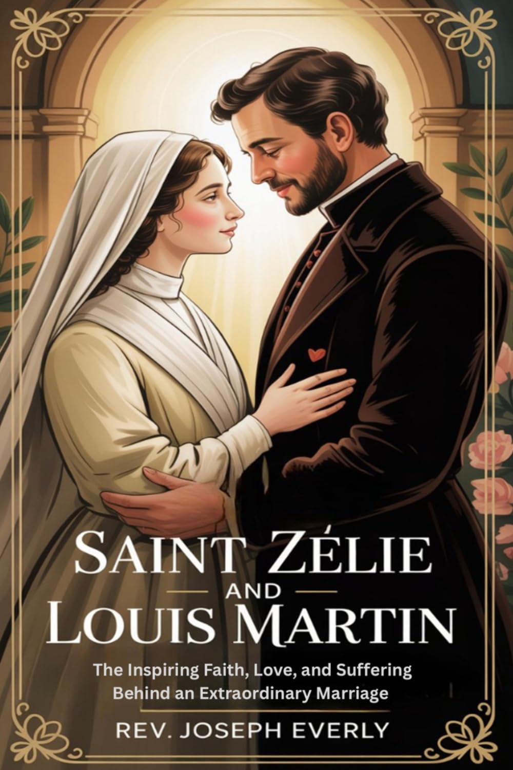 SAINT ZÉLIE AND LOUIS MARTIN: The Inspiring Faith, Love, and Suffering Behind an Extraordinary Marriage