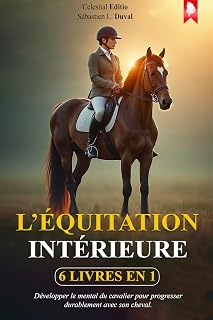L’ÉQUITATION INTÉRIEURE: 6 LIVRES EN 1: Développer le Mental du Cavalier pour Progresser Durablement Avec Son Cheval. Bonus Exclusifs et Exercices Pratiques. Plus E-BOOK et PDF
