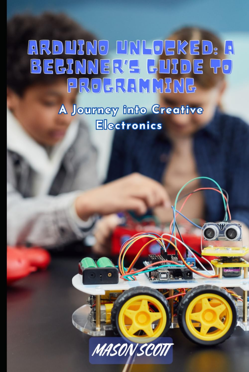 Arduino Unlocked: A Beginner’s Guide to Programming, A Journey into Creative Electronics