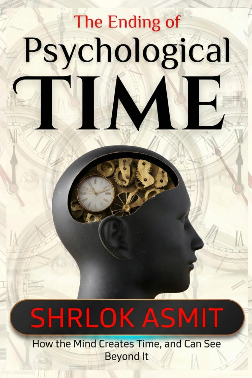 The Ending of Psychological Time: How the Mind Creates Time, and Can See Beyond It: 5 (The Mind and Emotion Series)
