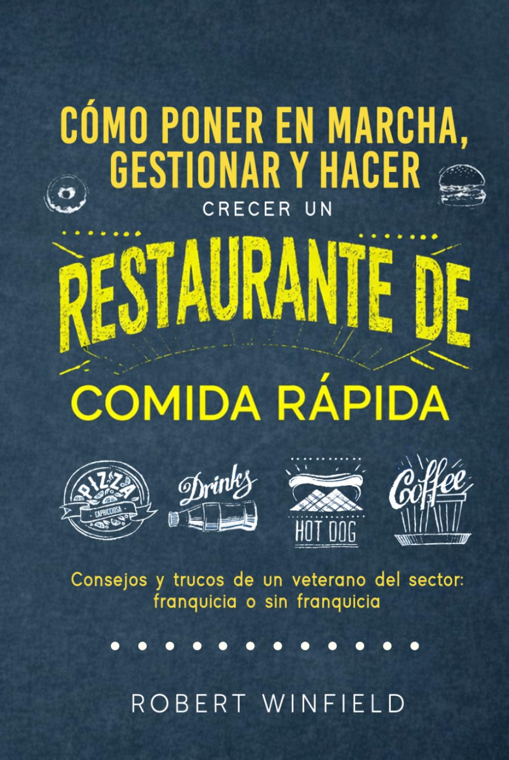 Cómo Poner En Marcha, Gestionar Y Hacer Crecer Un Restaurante De Comida Rápida: Consejos y trucos de un veterano del sector: franquicia o sin franquicia