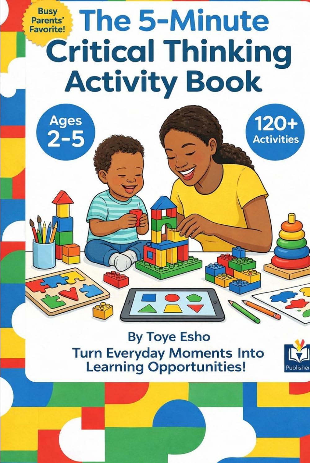 The 5-Minute Critical Thinking Activity Book for Toddlers & Preschoolers: 120+ Quick Games That Build Problem-Solving Skills in Kids Ages 2-5 (No Prep