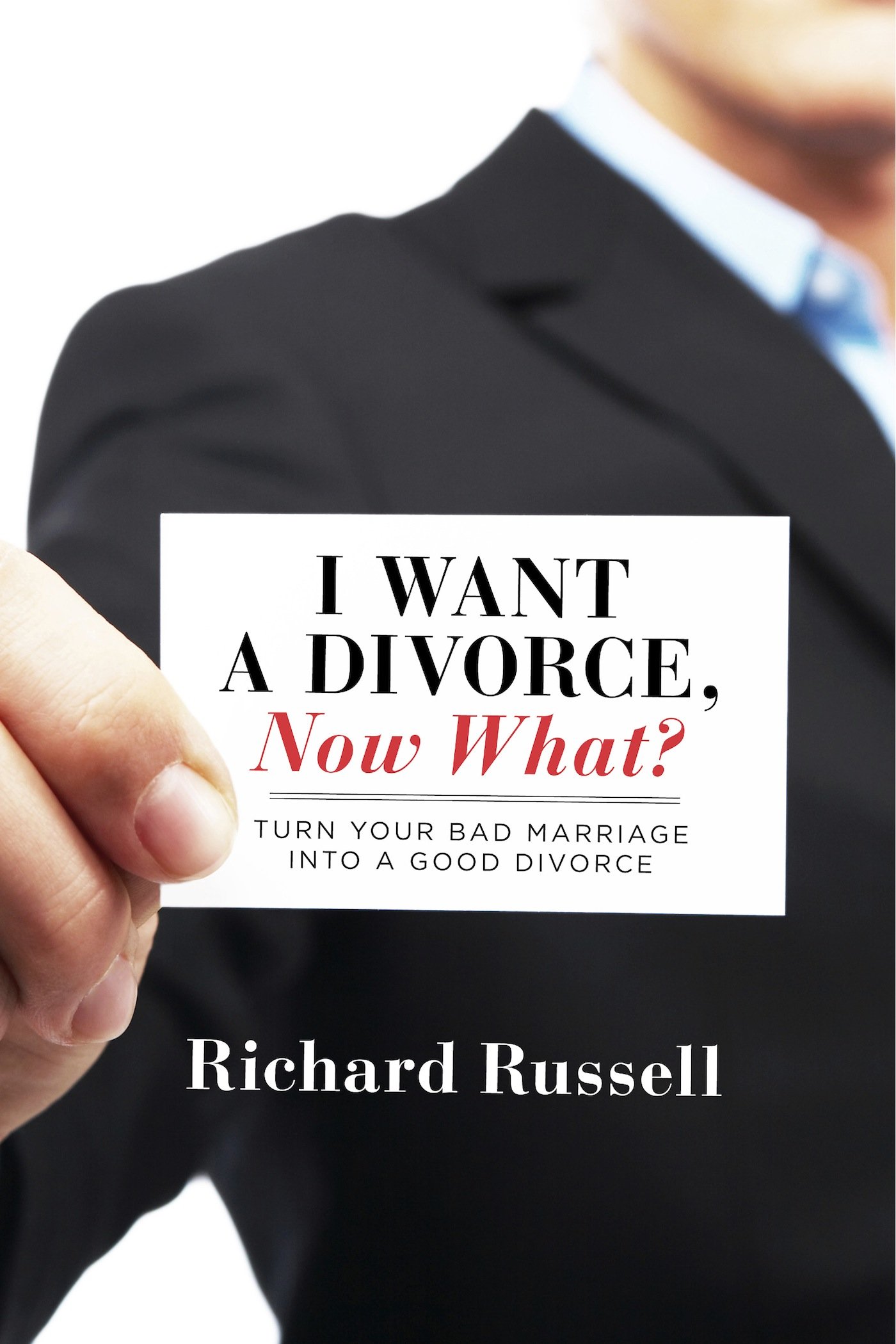 I Want a Divorce, Now What? Turn your bad marriage into a good divorce