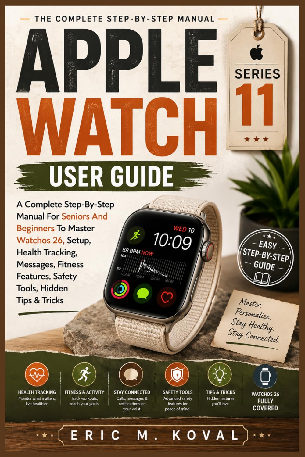 APPLE WATCH SERIES 11 USER GUIDE: A Complete Step-By-Step Manual For Seniors And Beginners To Master Watchos 26, Setup, Health Tracking, Messages, Fitness Features, Safety Tools, Hidden Tips & Tricks