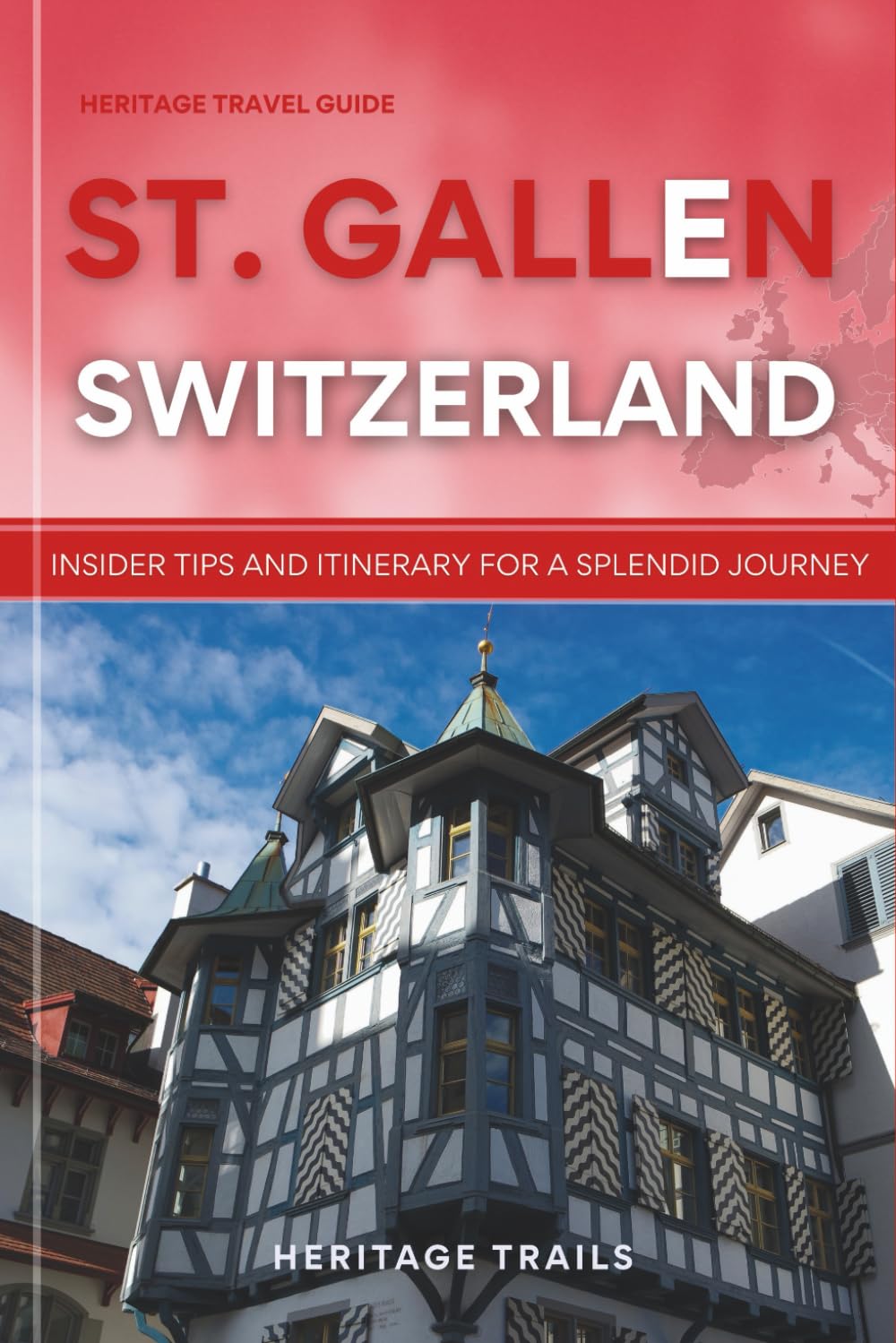 Heritage Travel Guide to St. Gallen Switzerland: Insider Tips and Itinerary for a Splendid Journey (Heritage Trails Switzerland)