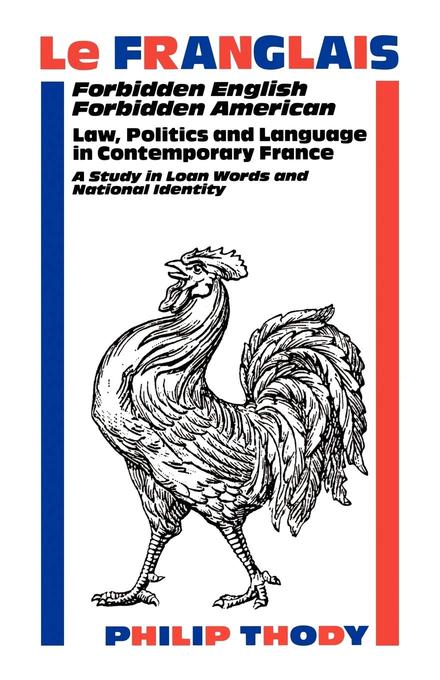 Le Franglais: Forbidden English, Forbidden American: Law, Politics and Language in Contemporary France: A Study in Loan Words and National Identity