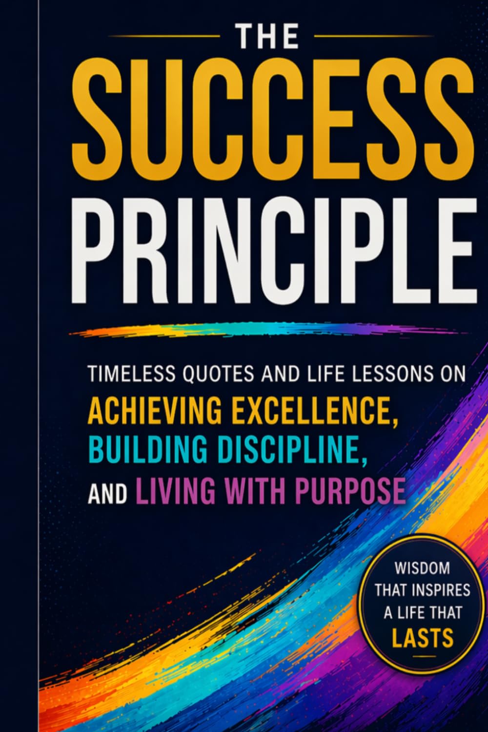The Success Principle: Timeless Quotes and Life Lessons on Achieving Excellence, Building Discipline, and Living with Purpose (Leadership Mentoring and Training)